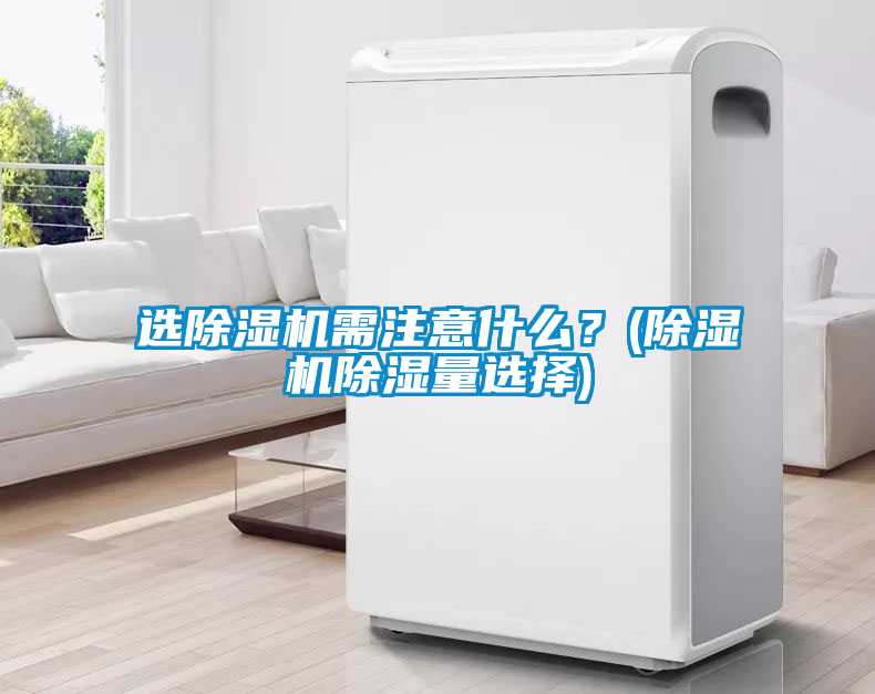 選除濕機需注意什么？(除濕機除濕量選擇)