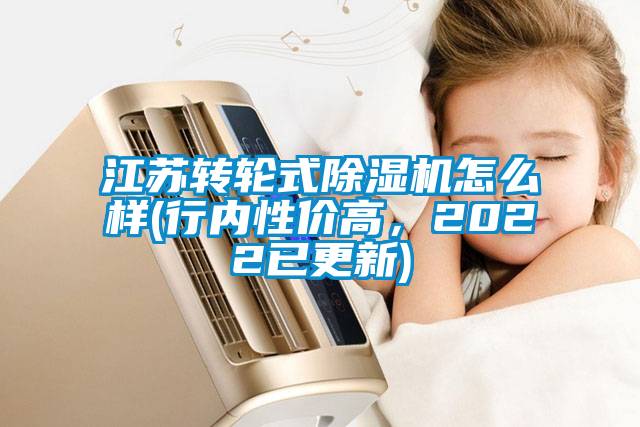 江蘇轉(zhuǎn)輪式除濕機怎么樣(行內(nèi)性價高，2022已更新)