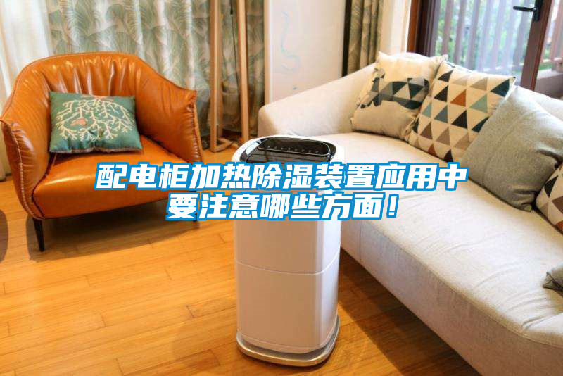 配電柜加熱除濕裝置應用中要注意哪些方面！