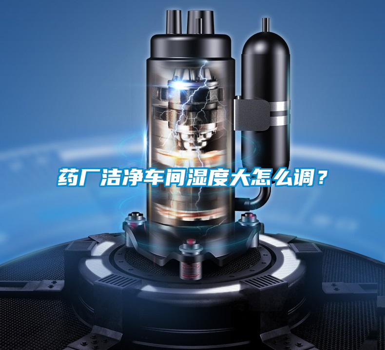 藥廠潔凈車間濕度大怎么調？