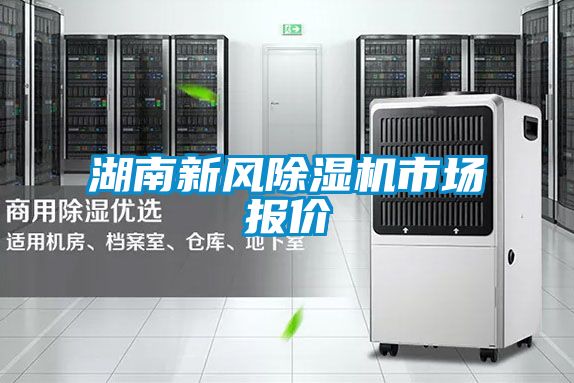 湖南新風(fēng)除濕機(jī)市場報(bào)價