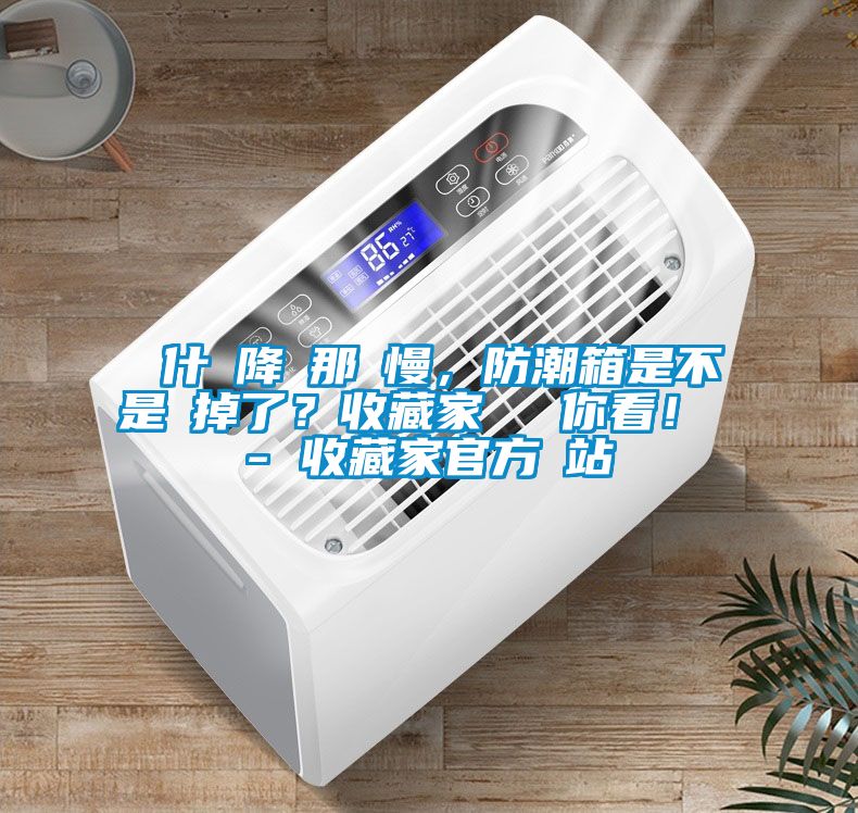 為什麼降濕那麼慢，防潮箱是不是壞掉了？收藏家實測給你看！ - 收藏家官方網站
