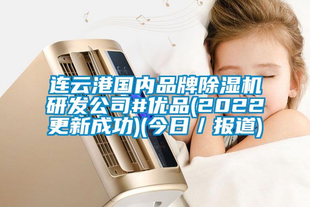 連云港國內(nèi)品牌除濕機研發(fā)公司#優(yōu)品(2022更新成功)(今日／報道)