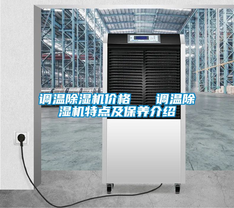 調(diào)溫除濕機(jī)價格   調(diào)溫除濕機(jī)特點及保養(yǎng)介紹
