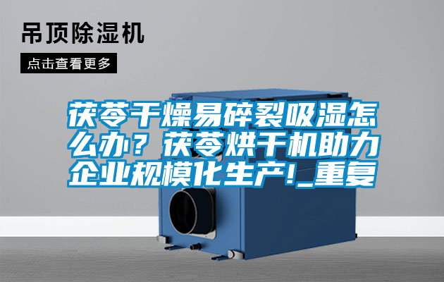 茯苓干燥易碎裂吸濕怎么辦？茯苓烘干機(jī)助力企業(yè)規(guī)模化生產(chǎn)!_重復(fù)