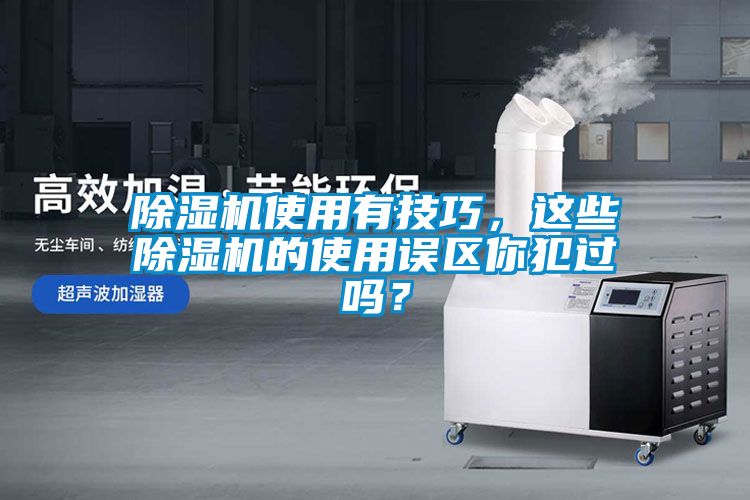 除濕機使用有技巧，這些除濕機的使用誤區(qū)你犯過嗎？