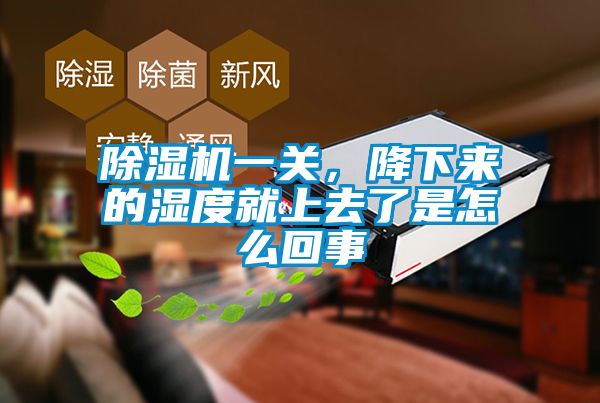 除濕機一關，降下來的濕度就上去了是怎么回事
