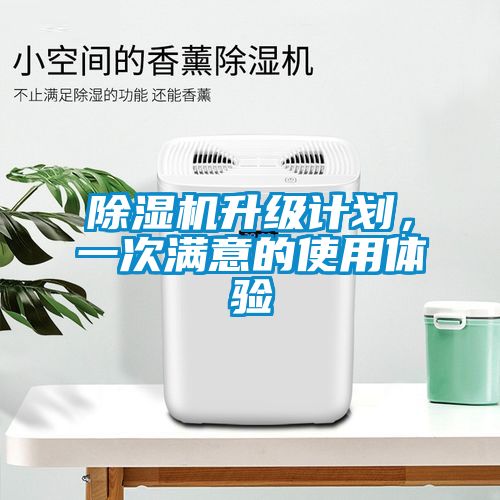 除濕機(jī)升級(jí)計(jì)劃，一次滿意的使用體驗(yàn)