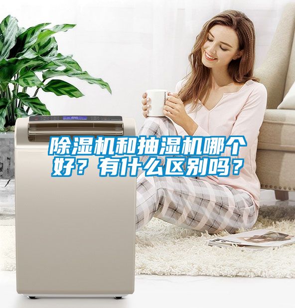 除濕機(jī)和抽濕機(jī)哪個(gè)好？有什么區(qū)別嗎？