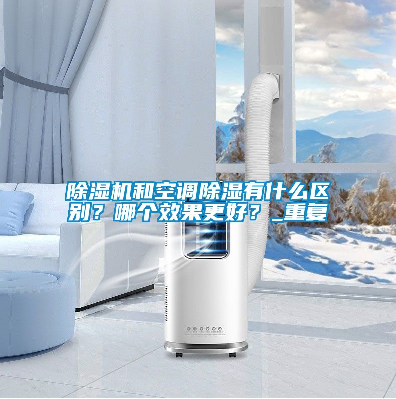 除濕機(jī)和空調(diào)除濕有什么區(qū)別？哪個效果更好？_重復(fù)