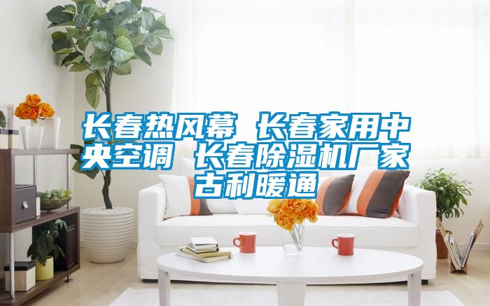 長春熱風(fēng)幕 長春家用中央空調(diào) 長春除濕機(jī)廠家 古利暖通