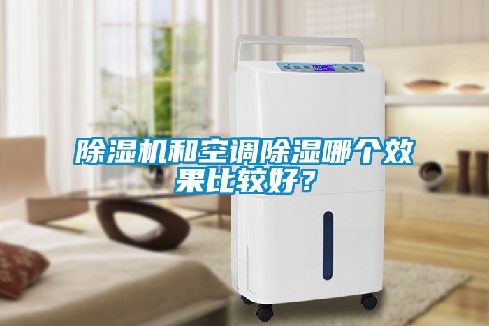 除濕機(jī)和空調(diào)除濕哪個效果比較好？
