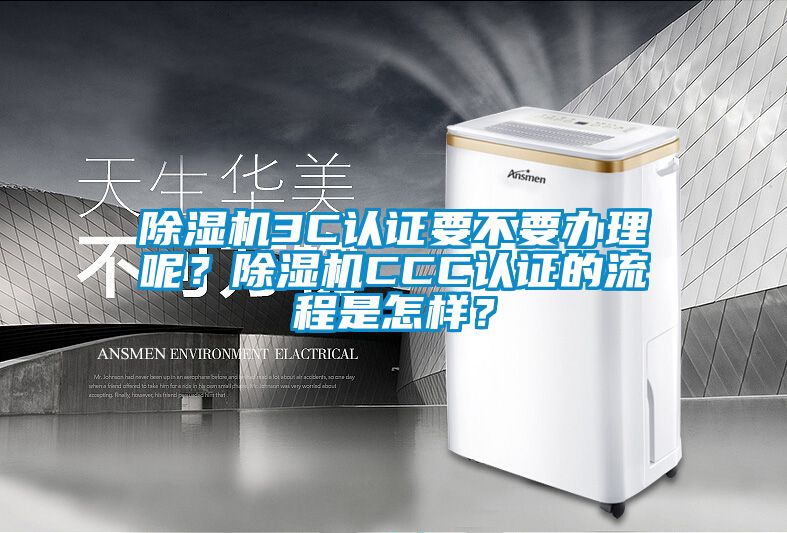 除濕機3C認證要不要辦理呢？除濕機CCC認證的流程是怎樣？