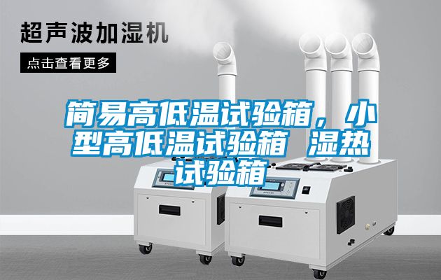 簡易高低溫試驗(yàn)箱，小型高低溫試驗(yàn)箱 濕熱試驗(yàn)箱