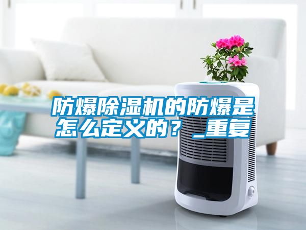防爆除濕機的防爆是怎么定義的？_重復(fù)