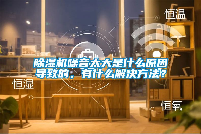 除濕機(jī)噪音太大是什么原因?qū)е碌?，有什么解決方法？