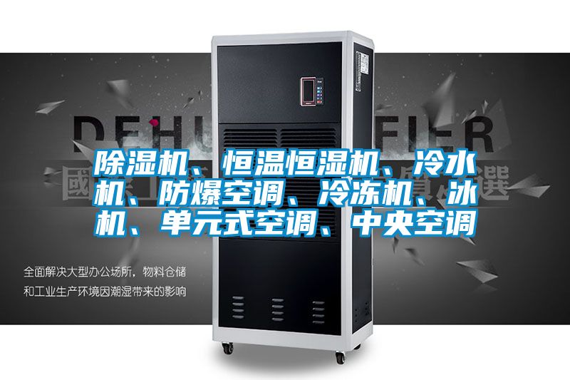 除濕機、恒溫恒濕機、冷水機、防爆空調、冷凍機、冰機、單元式空調、中央空調