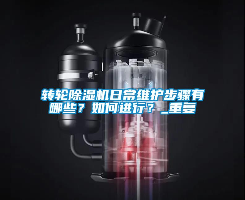 轉(zhuǎn)輪除濕機(jī)日常維護(hù)步驟有哪些？如何進(jìn)行？_重復(fù)
