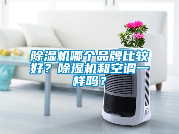 除濕機(jī)哪個(gè)品牌比較好？除濕機(jī)和空調(diào)一樣嗎？