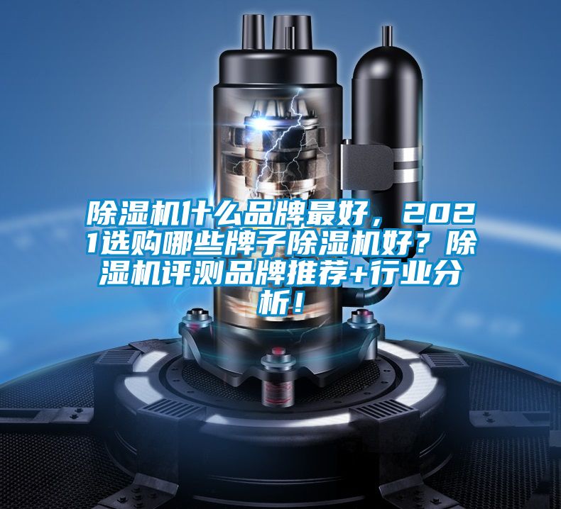 除濕機什么品牌最好，2021選購哪些牌子除濕機好？除濕機評測品牌推薦+行業(yè)分析！