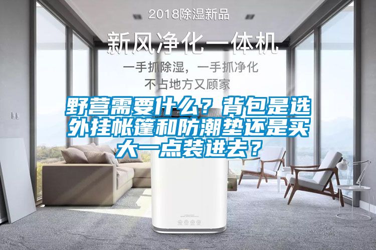 野營(yíng)需要什么？背包是選外掛帳篷和防潮墊還是買(mǎi)大一點(diǎn)裝進(jìn)去？