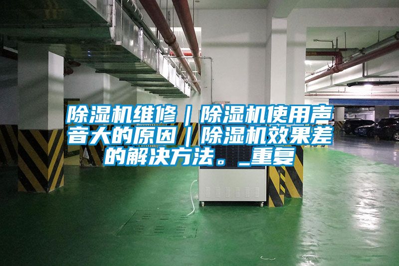 除濕機維修｜除濕機使用聲音大的原因｜除濕機效果差的解決方法。_重復