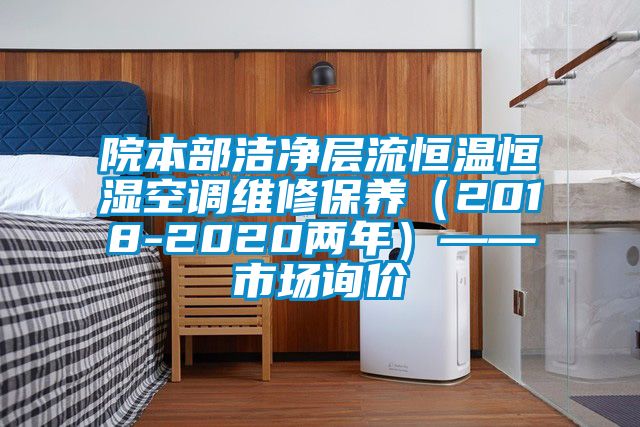 院本部潔凈層流恒溫恒濕空調(diào)維修保養(yǎng)（2018-2020兩年）——市場詢價