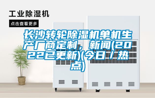 長沙轉(zhuǎn)輪除濕機(jī)單機(jī)生產(chǎn)廠商定制，新聞(2022已更新)(今日／熱點(diǎn))