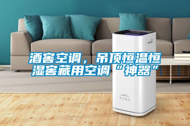 酒窖空調，吊頂恒溫恒濕窖藏用空調“神器”