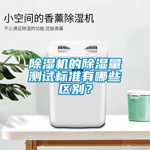 除濕機的除濕量測試標(biāo)準(zhǔn)有哪些區(qū)別？