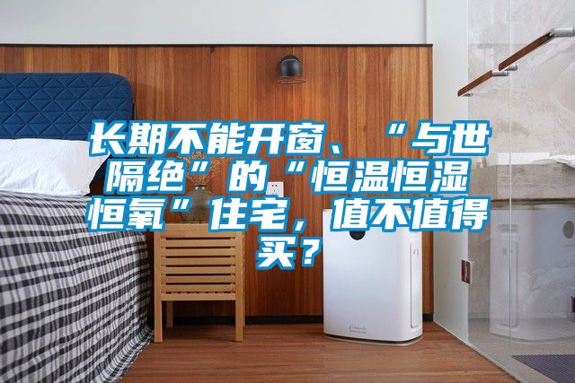 長期不能開窗、“與世隔絕”的“恒溫恒濕恒氧”住宅，值不值得買？