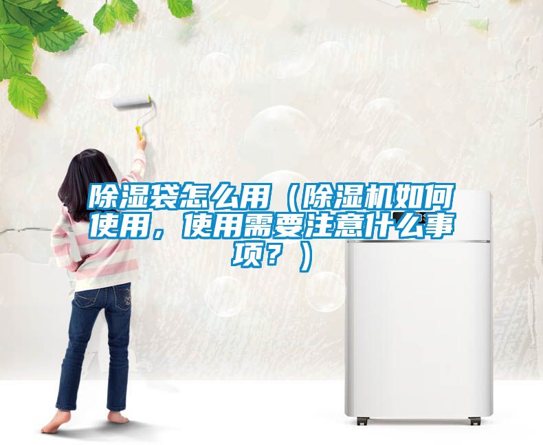 除濕袋怎么用（除濕機如何使用，使用需要注意什么事項？）