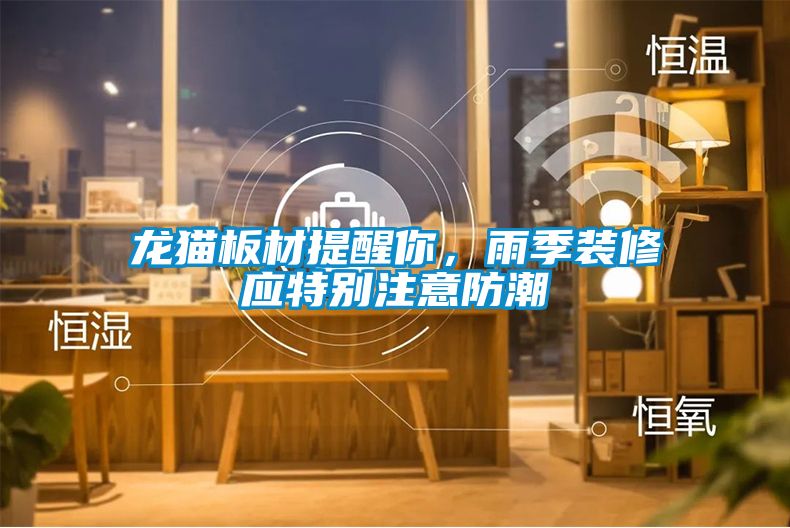 龍貓板材提醒你，雨季裝修應特別注意防潮