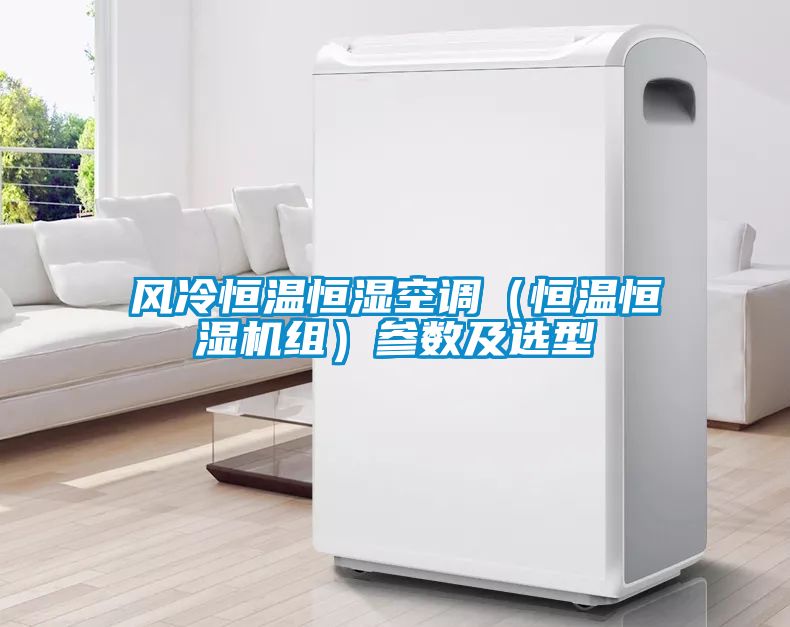 風冷恒溫恒濕空調（恒溫恒濕機組）參數(shù)及選型